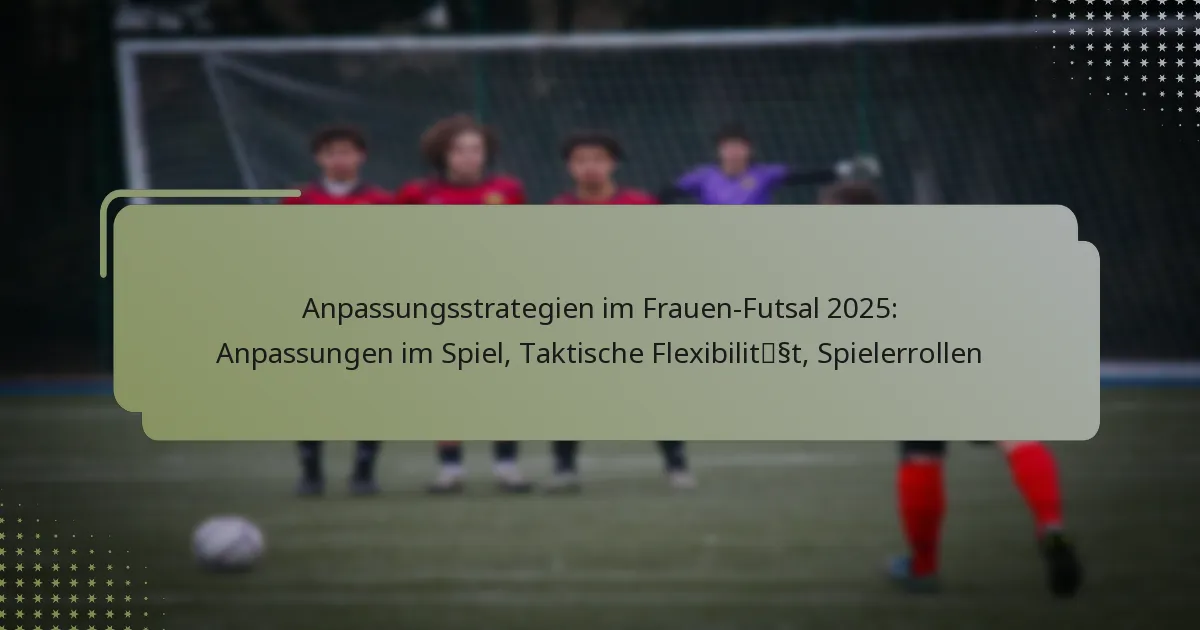 Anpassungsstrategien im Frauen-Futsal 2025: Anpassungen im Spiel, Taktische Flexibilität, Spielerrollen
