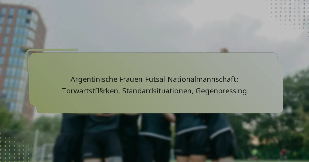 Argentinische Frauen-Futsal-Nationalmannschaft: Torwartstärken, Standardsituationen, Gegenpressing