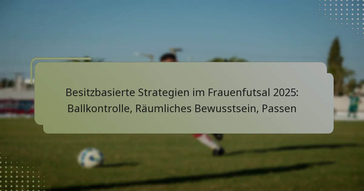 Besitzbasierte Strategien im Frauenfutsal 2025: Ballkontrolle, Räumliches Bewusstsein, Passen