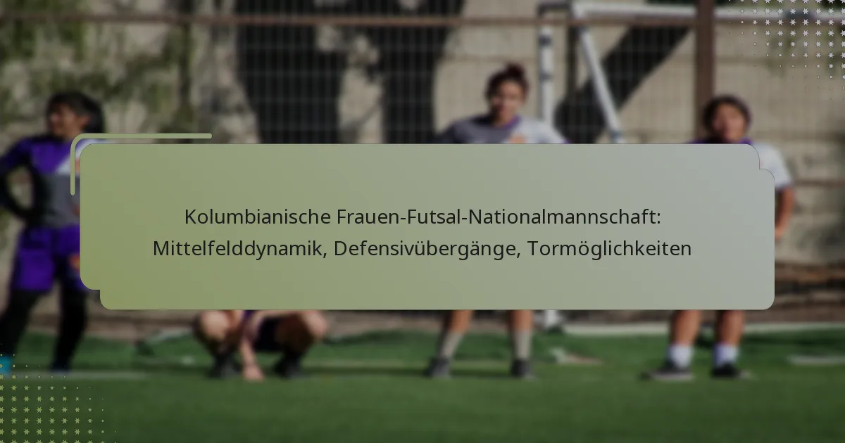 Kolumbianische Frauen-Futsal-Nationalmannschaft: Mittelfelddynamik, Defensivübergänge, Tormöglichkeiten