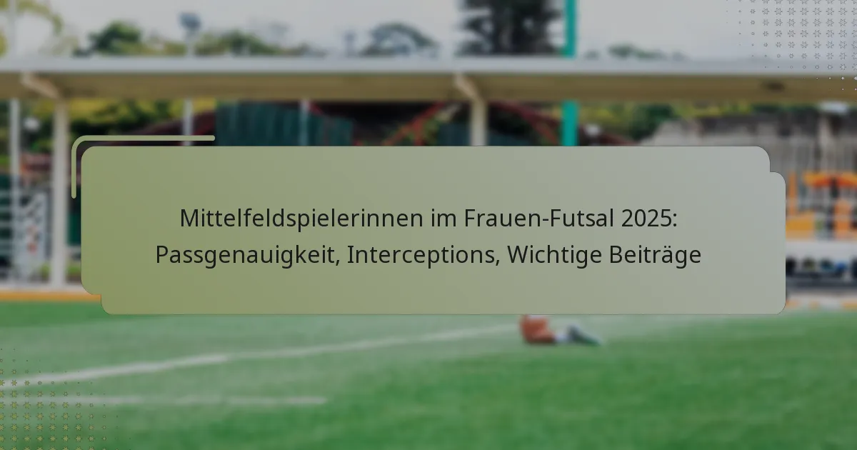 Mittelfeldspielerinnen im Frauen-Futsal 2025: Passgenauigkeit, Interceptions, Wichtige Beiträge