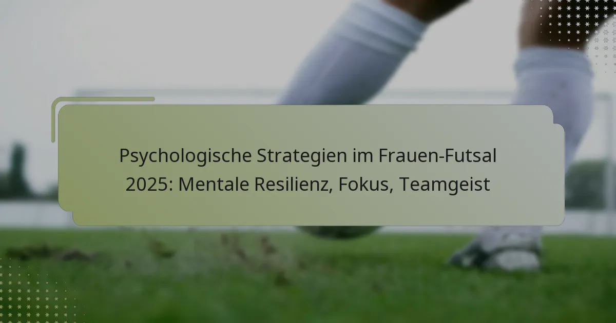 Psychologische Strategien im Frauen-Futsal 2025: Mentale Resilienz, Fokus, Teamgeist