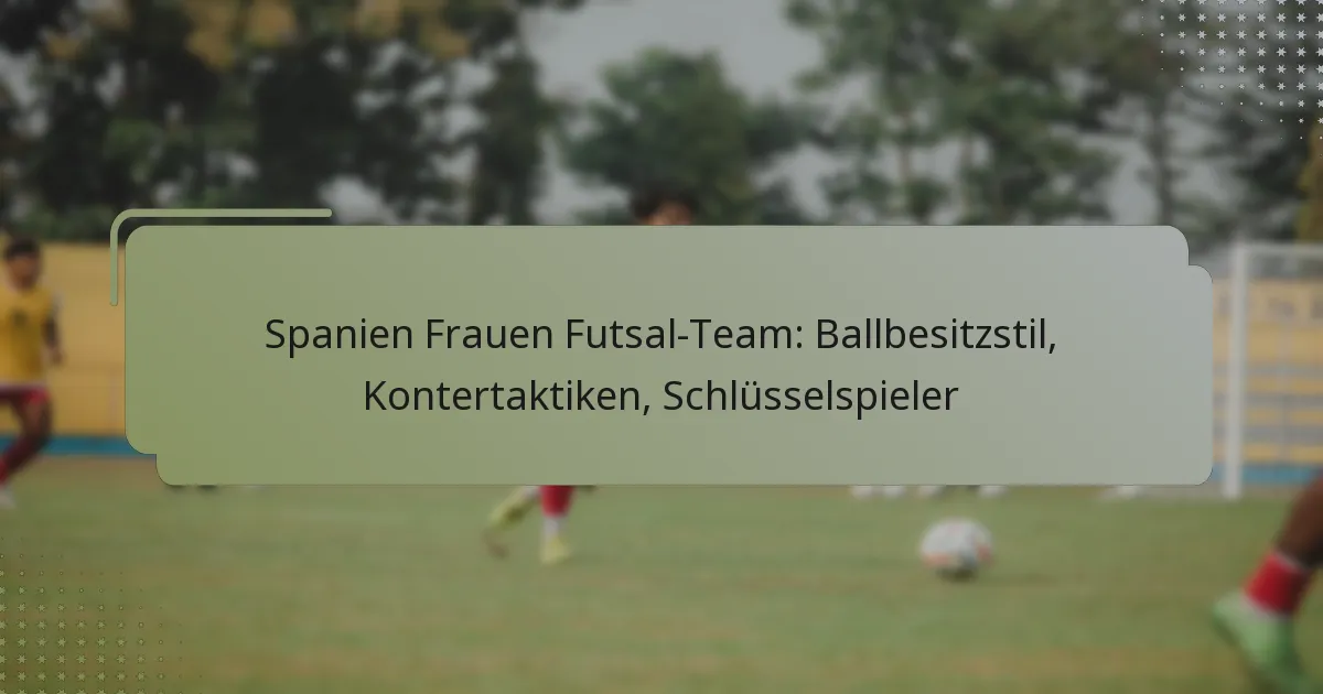 Spanien Frauen Futsal-Team: Ballbesitzstil, Kontertaktiken, Schlüsselspieler
