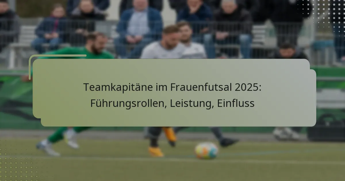 Teamkapitäne im Frauenfutsal 2025: Führungsrollen, Leistung, Einfluss