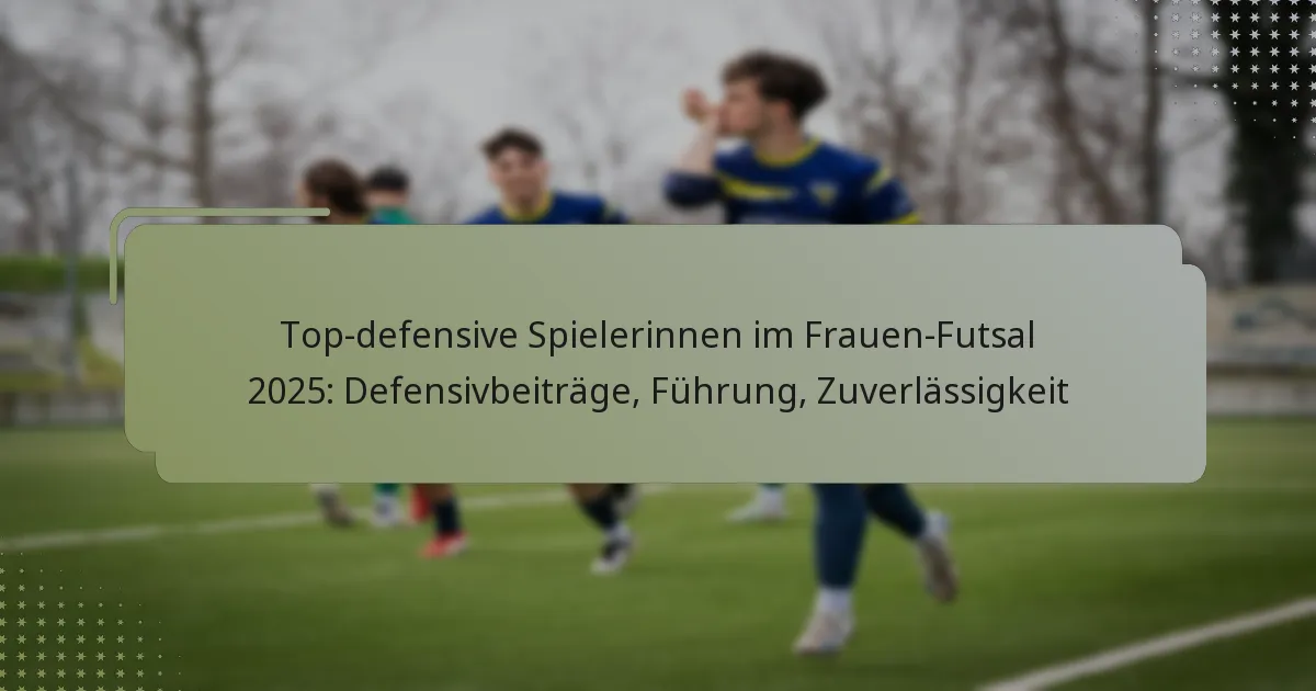 Top-defensive Spielerinnen im Frauen-Futsal 2025: Defensivbeiträge, Führung, Zuverlässigkeit