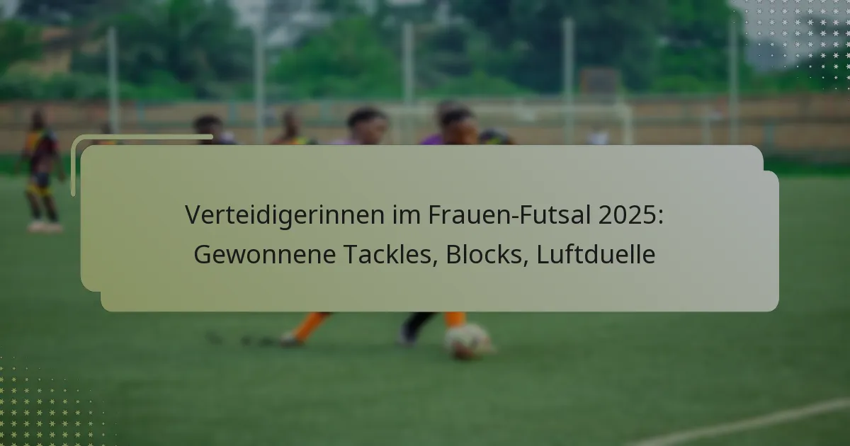 Verteidigerinnen im Frauen-Futsal 2025: Gewonnene Tackles, Blocks, Luftduelle