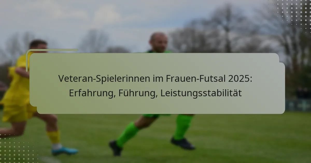 Veteran-Spielerinnen im Frauen-Futsal 2025: Erfahrung, Führung, Leistungsstabilität