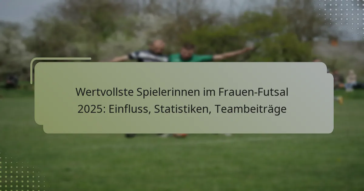 Wertvollste Spielerinnen im Frauen-Futsal 2025: Einfluss, Statistiken, Teambeiträge