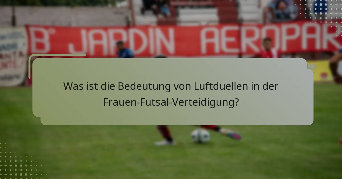 Was ist die Bedeutung von Luftduellen in der Frauen-Futsal-Verteidigung?