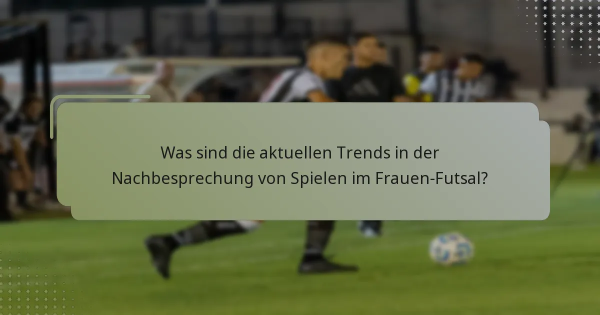 Was sind die aktuellen Trends in der Nachbesprechung von Spielen im Frauen-Futsal?