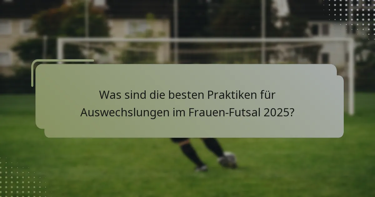 Was sind die besten Praktiken für Auswechslungen im Frauen-Futsal 2025?