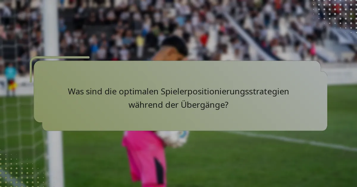 Was sind die optimalen Spielerpositionierungsstrategien während der Übergänge?