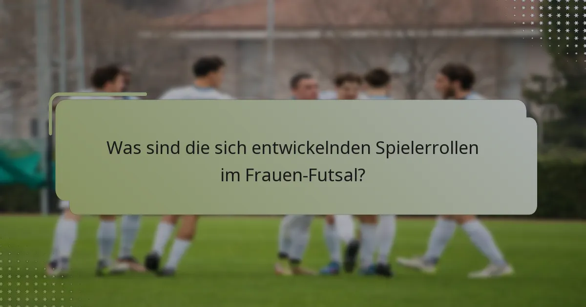 Was sind die sich entwickelnden Spielerrollen im Frauen-Futsal?