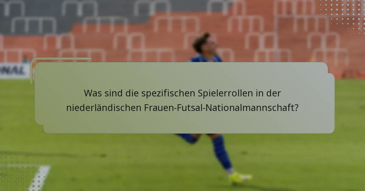 Was sind die spezifischen Spielerrollen in der niederländischen Frauen-Futsal-Nationalmannschaft?