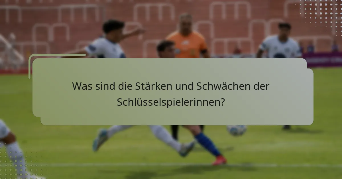 Was sind die Stärken und Schwächen der Schlüsselspielerinnen?