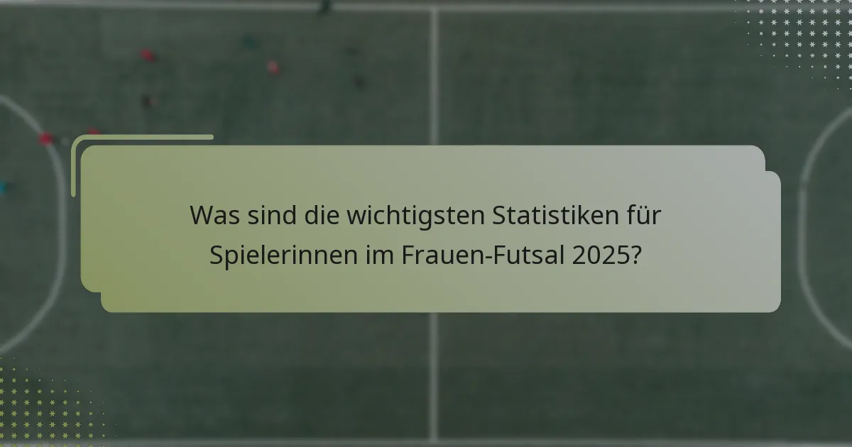 Was sind die wichtigsten Statistiken für Spielerinnen im Frauen-Futsal 2025?