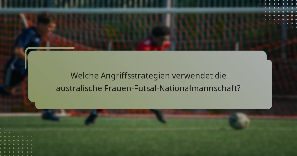 Welche Angriffsstrategien verwendet die australische Frauen-Futsal-Nationalmannschaft?