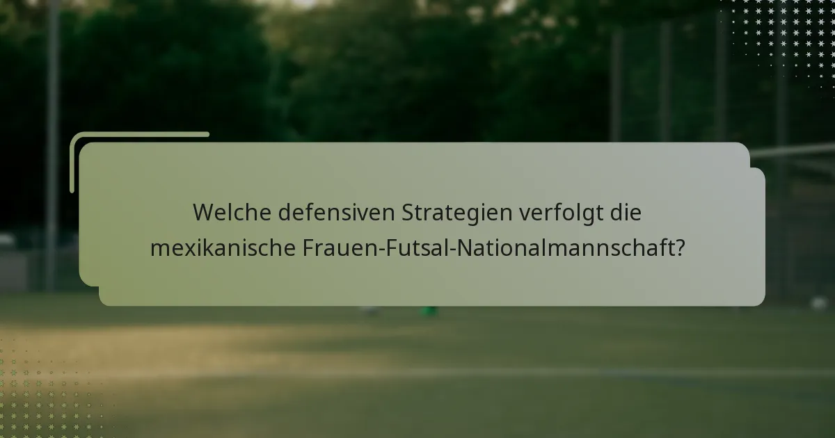 Welche defensiven Strategien verfolgt die mexikanische Frauen-Futsal-Nationalmannschaft?
