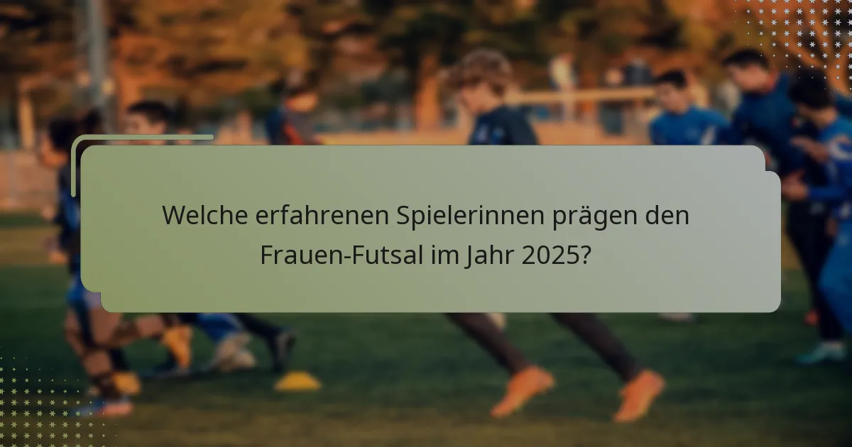 Welche erfahrenen Spielerinnen prägen den Frauen-Futsal im Jahr 2025?