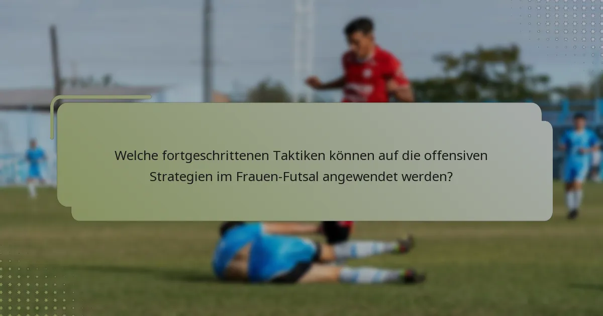 Welche fortgeschrittenen Taktiken können auf die offensiven Strategien im Frauen-Futsal angewendet werden?