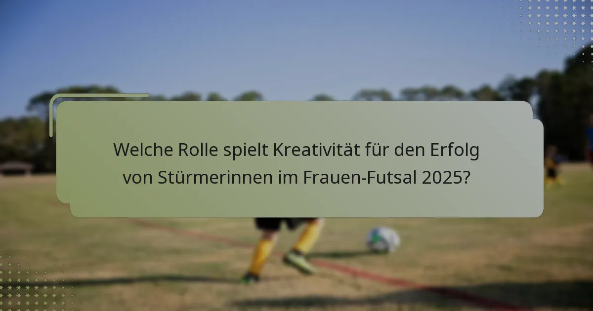 Welche Rolle spielt Kreativität für den Erfolg von Stürmerinnen im Frauen-Futsal 2025?