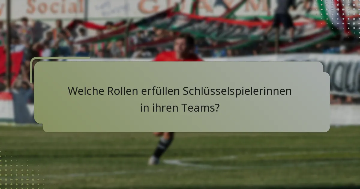 Welche Rollen erfüllen Schlüsselspielerinnen in ihren Teams?