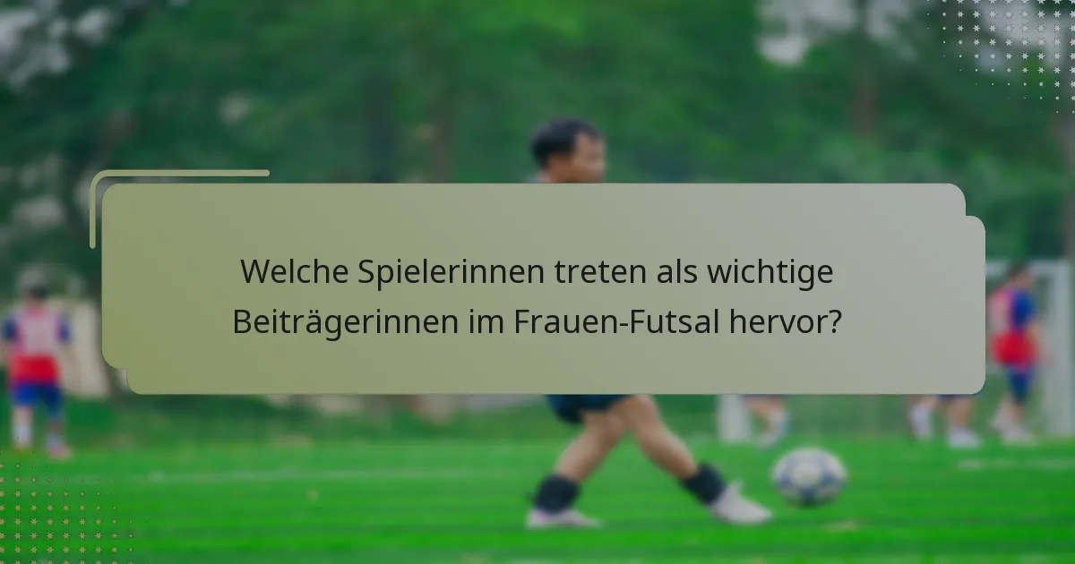 Welche Spielerinnen treten als wichtige Beiträgerinnen im Frauen-Futsal hervor?