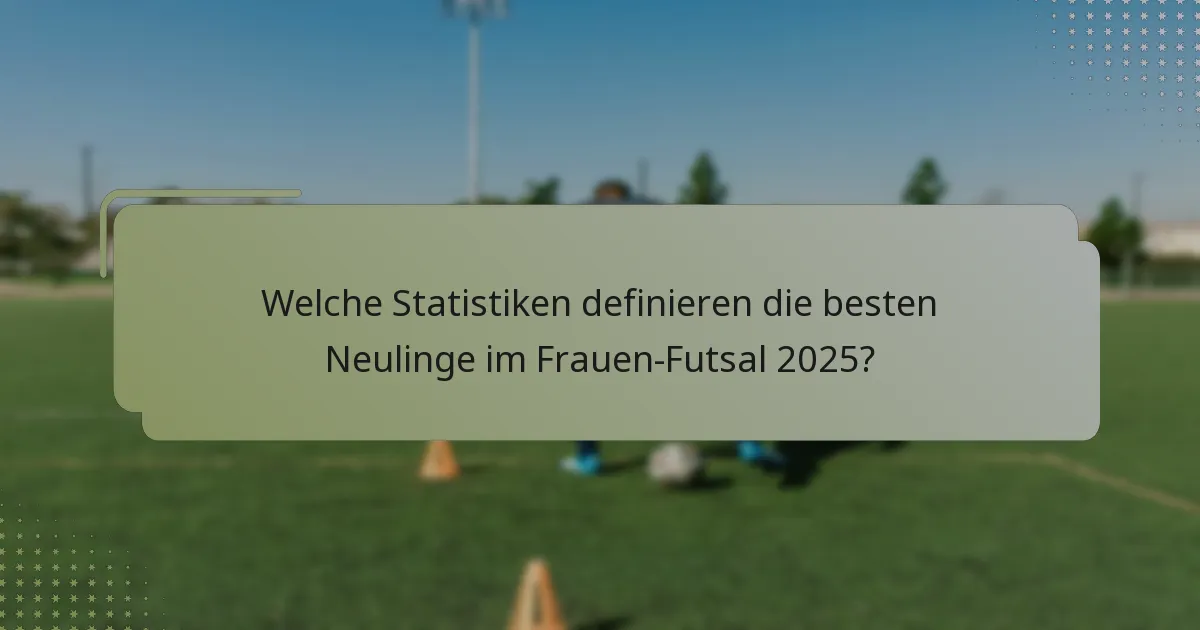 Welche Statistiken definieren die besten Neulinge im Frauen-Futsal 2025?