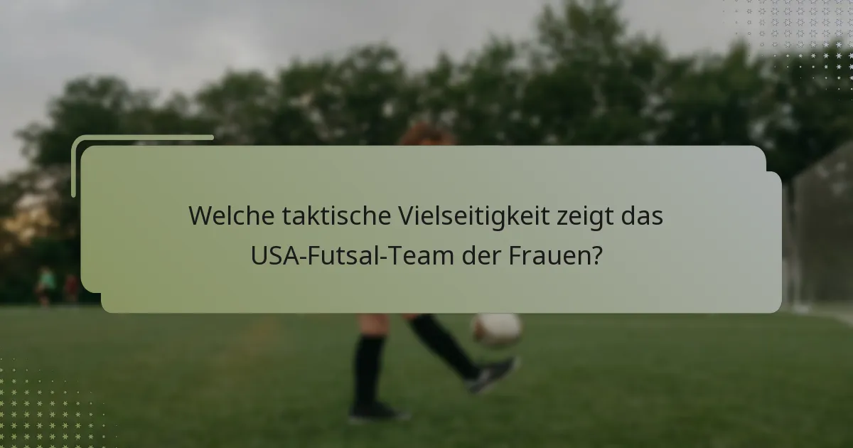Welche taktische Vielseitigkeit zeigt das USA-Futsal-Team der Frauen?