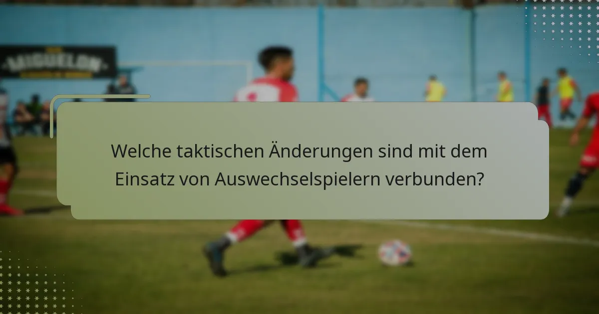 Welche taktischen Änderungen sind mit dem Einsatz von Auswechselspielern verbunden?