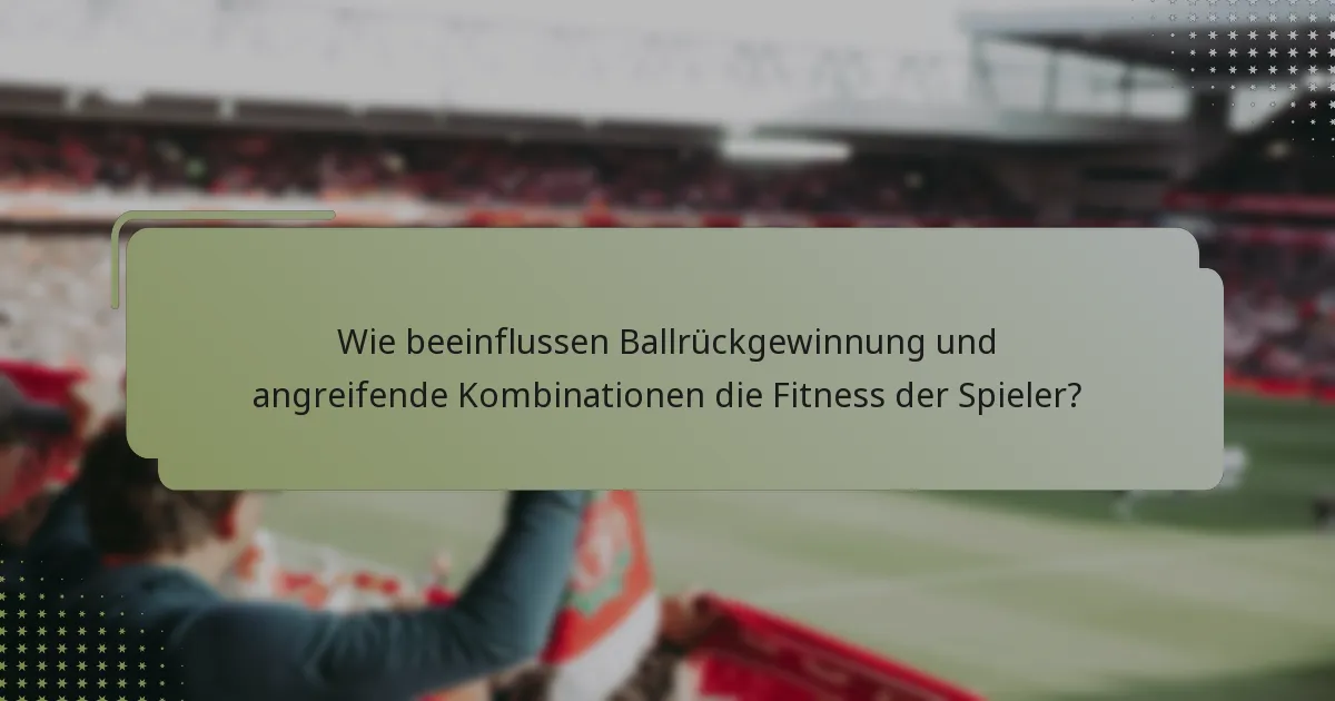 Wie beeinflussen Ballrückgewinnung und angreifende Kombinationen die Fitness der Spieler?
