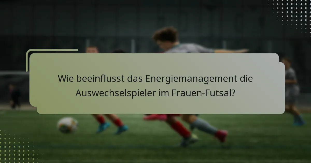 Wie beeinflusst das Energiemanagement die Auswechselspieler im Frauen-Futsal?