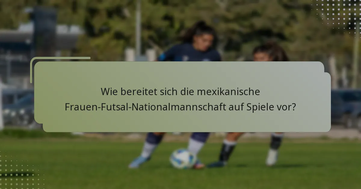 Wie bereitet sich die mexikanische Frauen-Futsal-Nationalmannschaft auf Spiele vor?