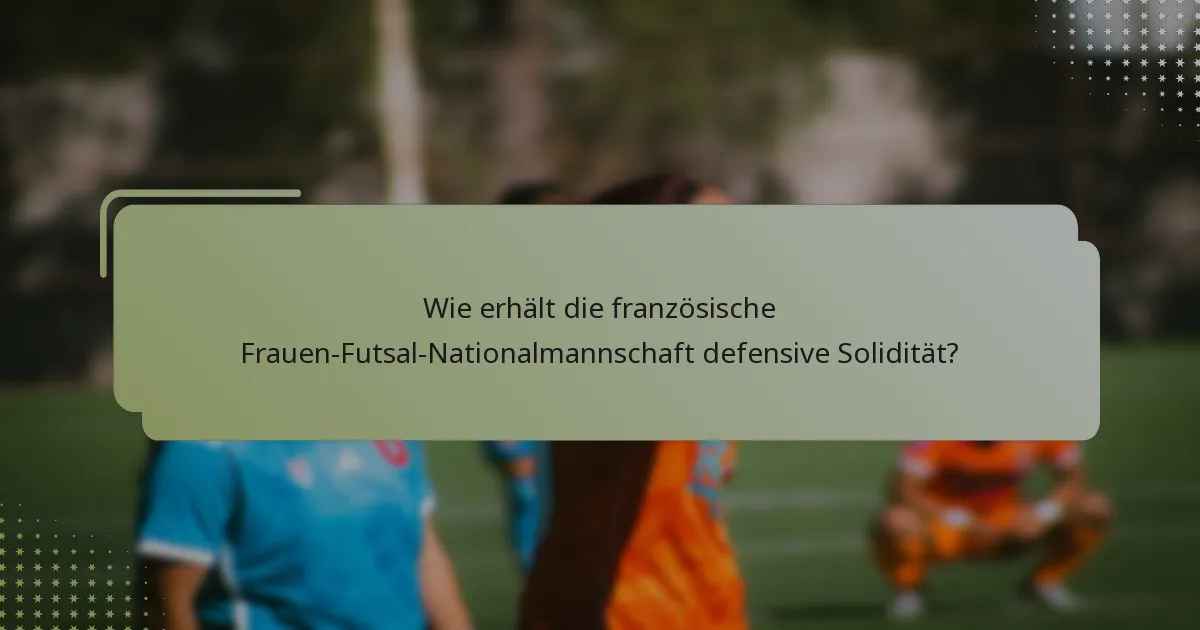 Wie erhält die französische Frauen-Futsal-Nationalmannschaft defensive Solidität?