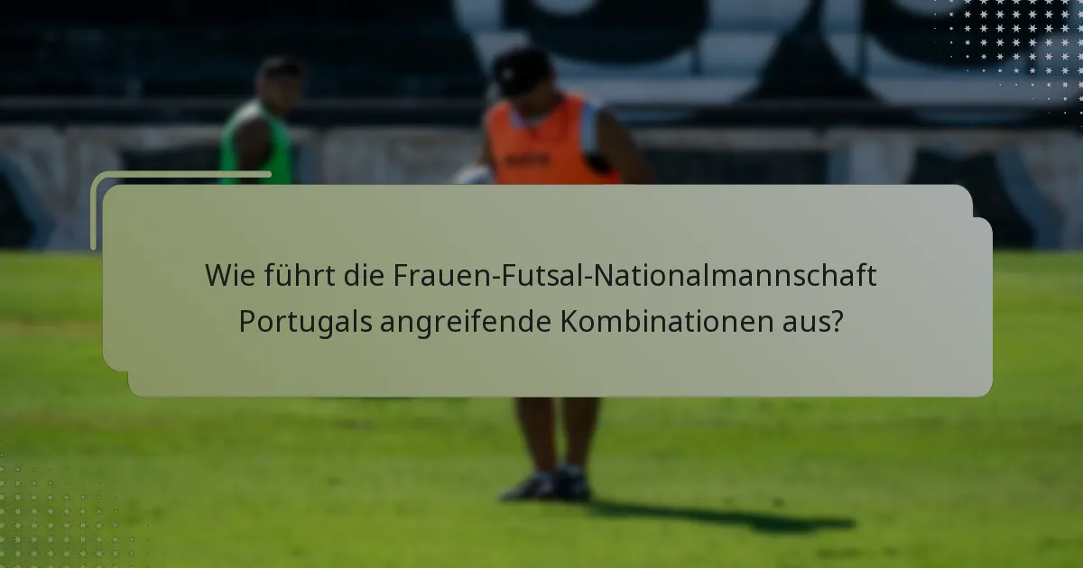 Wie führt die Frauen-Futsal-Nationalmannschaft Portugals angreifende Kombinationen aus?