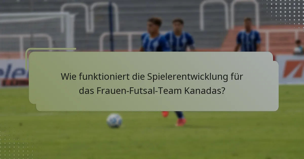 Wie funktioniert die Spielerentwicklung für das Frauen-Futsal-Team Kanadas?