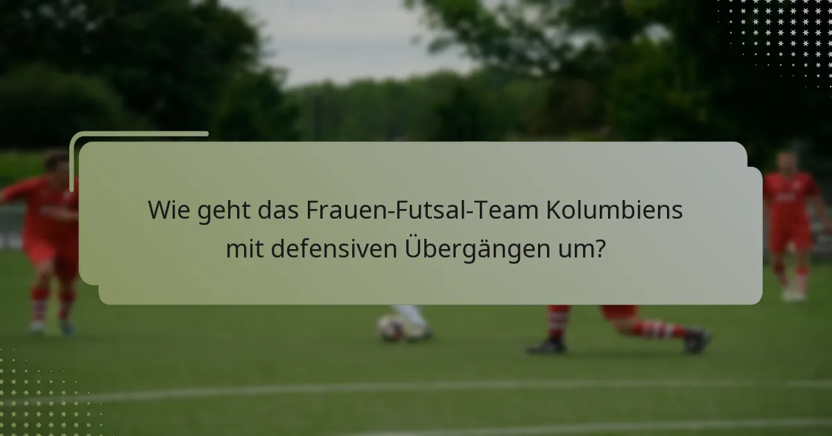 Wie geht das Frauen-Futsal-Team Kolumbiens mit defensiven Übergängen um?