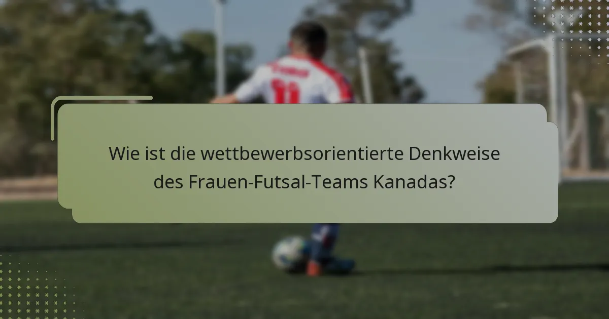 Wie ist die wettbewerbsorientierte Denkweise des Frauen-Futsal-Teams Kanadas?