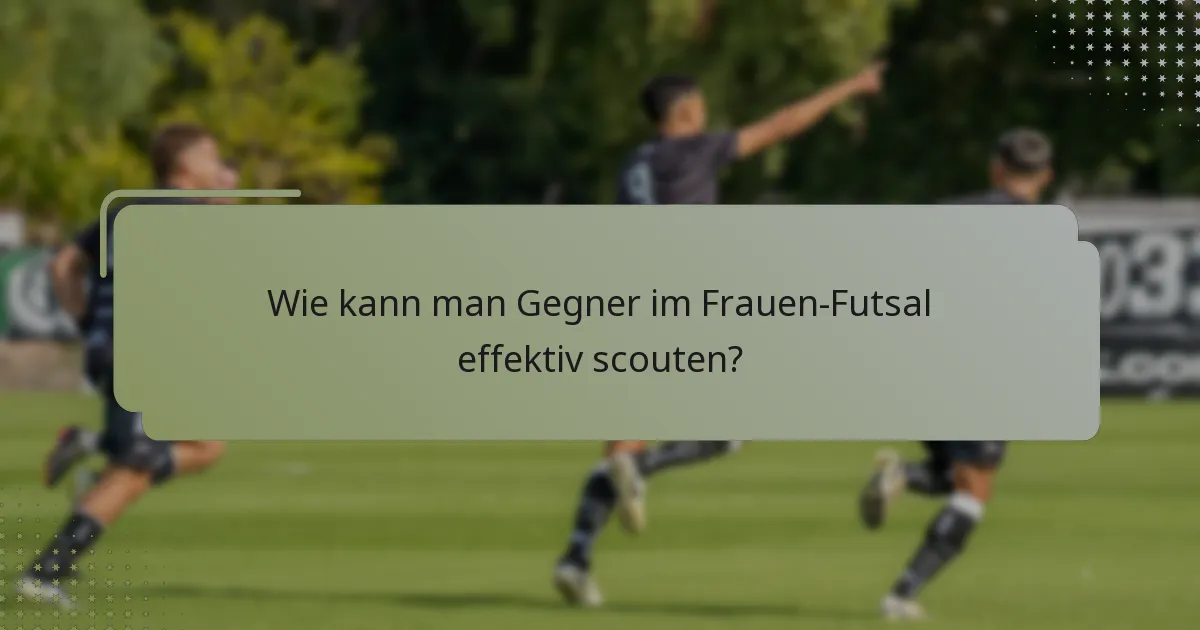Wie kann man Gegner im Frauen-Futsal effektiv scouten?