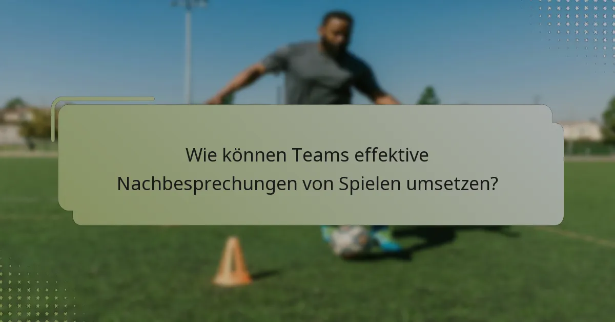 Wie können Teams effektive Nachbesprechungen von Spielen umsetzen?
