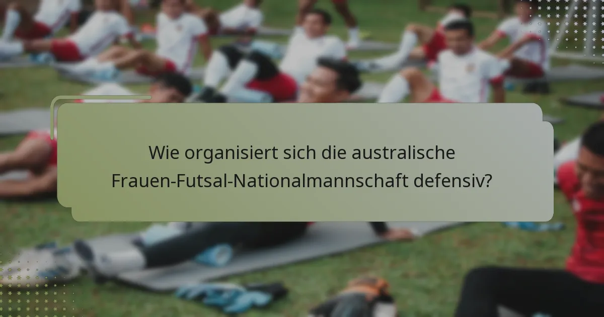 Wie organisiert sich die australische Frauen-Futsal-Nationalmannschaft defensiv?
