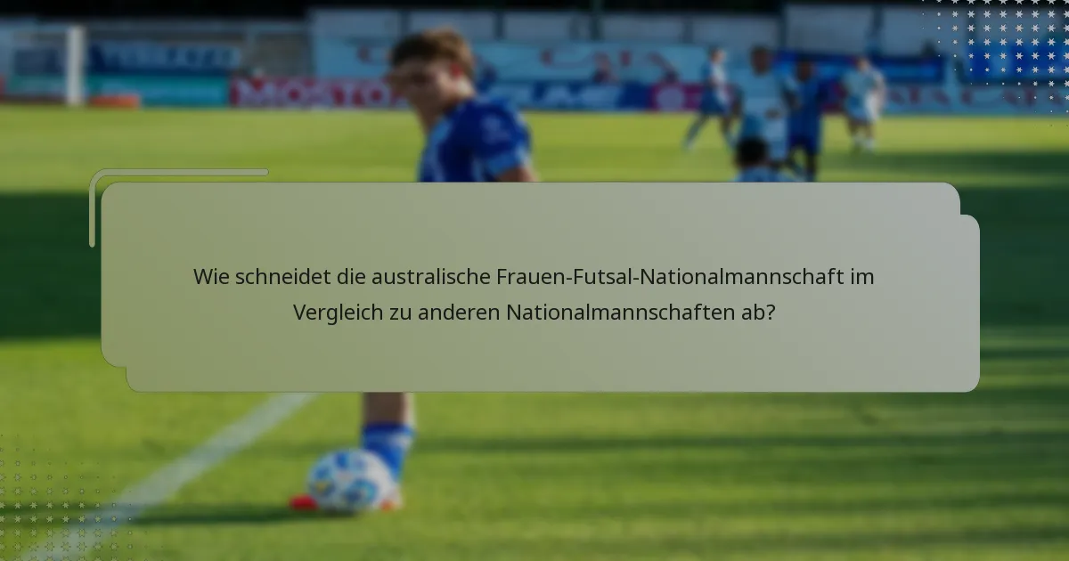 Wie schneidet die australische Frauen-Futsal-Nationalmannschaft im Vergleich zu anderen Nationalmannschaften ab?