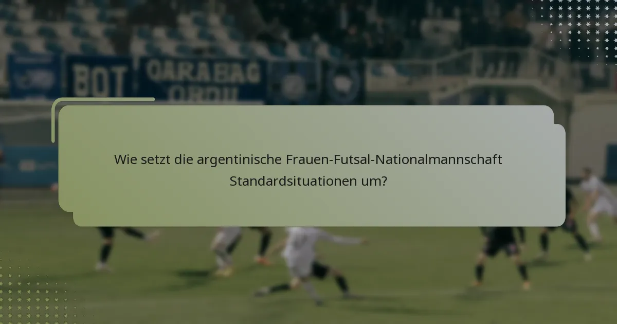 Wie setzt die argentinische Frauen-Futsal-Nationalmannschaft Standardsituationen um?