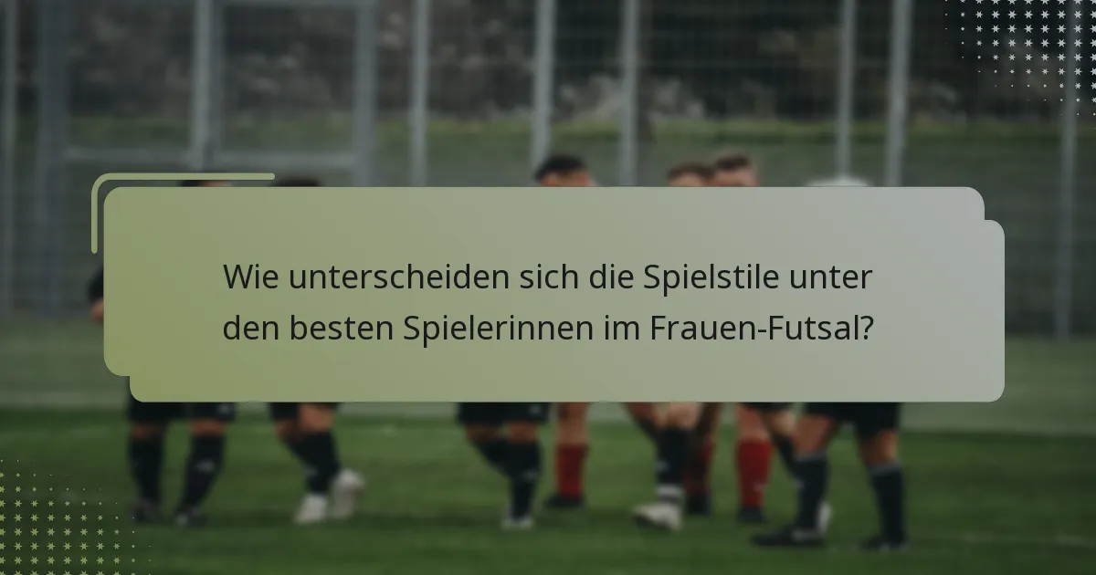 Wie unterscheiden sich die Spielstile unter den besten Spielerinnen im Frauen-Futsal?