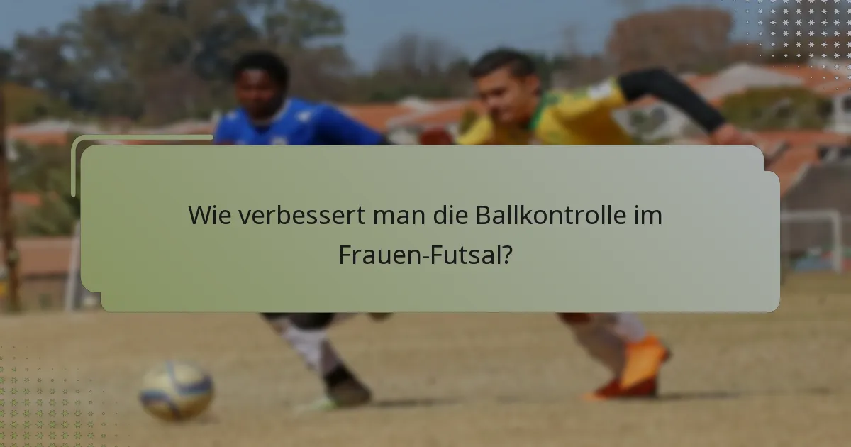 Wie verbessert man die Ballkontrolle im Frauen-Futsal?