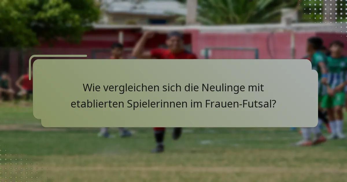Wie vergleichen sich die Neulinge mit etablierten Spielerinnen im Frauen-Futsal?