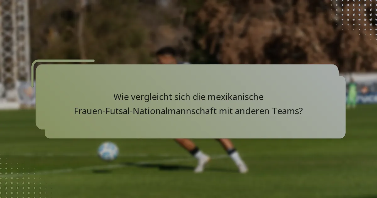Wie vergleicht sich die mexikanische Frauen-Futsal-Nationalmannschaft mit anderen Teams?