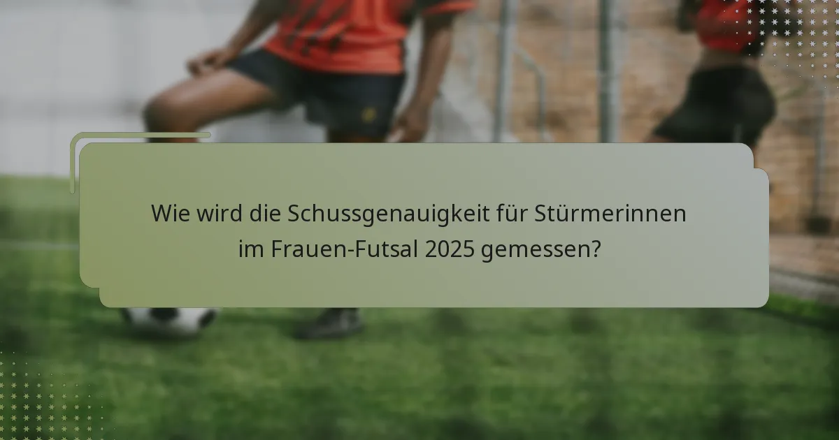 Wie wird die Schussgenauigkeit für Stürmerinnen im Frauen-Futsal 2025 gemessen?